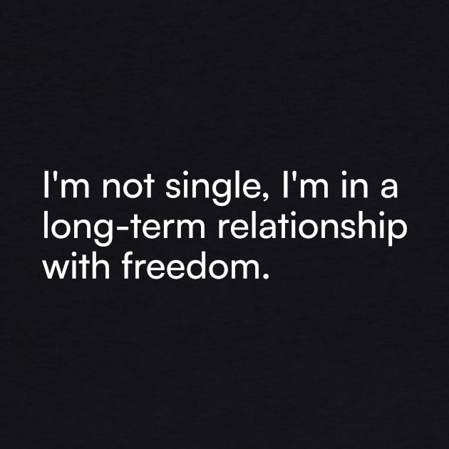 I'm not single, I'm in a long-term relationship with freedom. by Merchgard